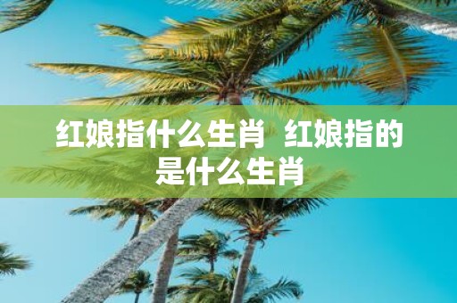 红娘指什么生肖 红娘指的是什么生肖