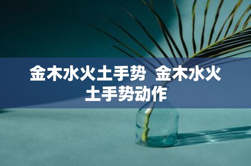 金木水火土手势 金木水火土手势动作