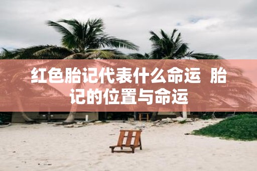 红色胎记代表什么命运 胎记的位置与命运