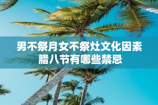 男不祭月女不祭灶文化因素 腊八节有哪些禁忌