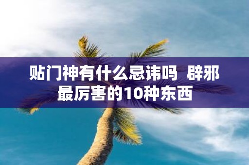 贴门神有什么忌讳吗 辟邪最厉害的10种东西