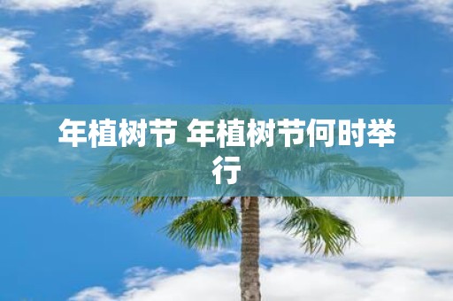 年植树节 年植树节何时举行