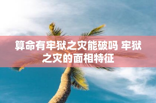 算命有牢狱之灾能破吗 牢狱之灾的面相特征