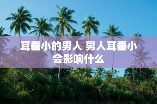 耳垂小的男人 男人耳垂小会影响什么
