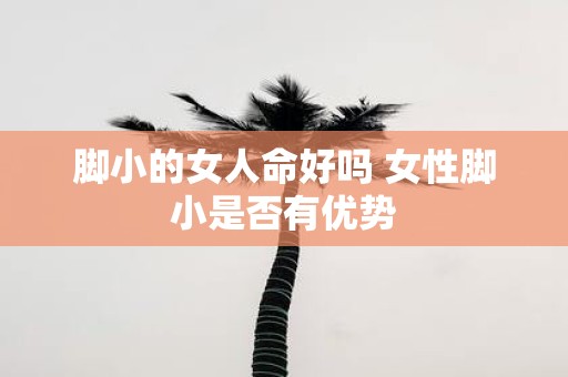 脚小的女人命好吗 女性脚小是否有优势