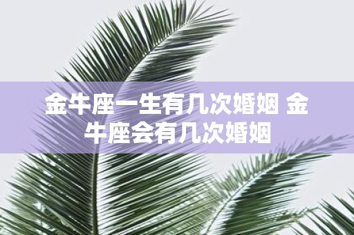 金牛座一生有几次婚姻 金牛座会有几次婚姻