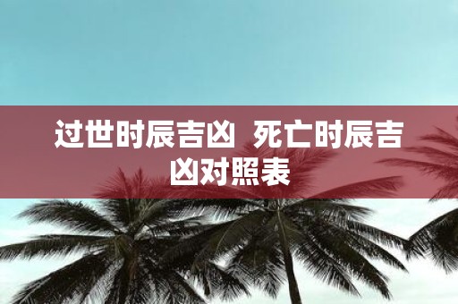 过世时辰吉凶 死亡时辰吉凶对照表