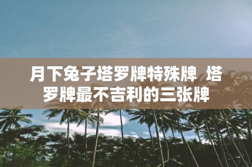 月下兔子塔罗牌特殊牌 塔罗牌最不吉利的三张牌