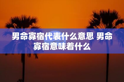 男命寡宿代表什么意思 男命寡宿意味着什么