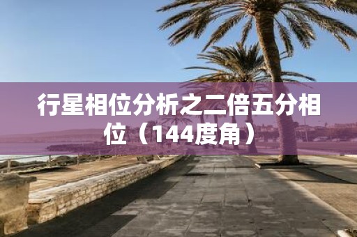 行星相位分析之二倍五分相位（144度角）