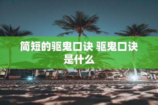 简短的驱鬼口诀 驱鬼口诀是什么