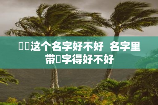 玥玥这个名字好不好 名字里带玥字得好不好