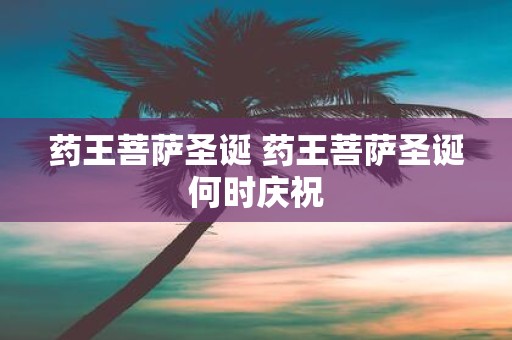 药王菩萨圣诞 药王菩萨圣诞何时庆祝