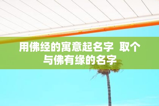 用佛经的寓意起名字 取个与佛有缘的名字