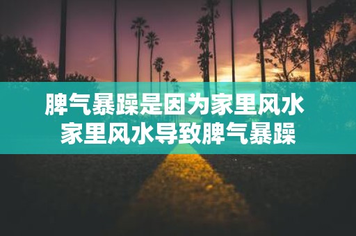 脾气暴躁是因为家里风水 家里风水导致脾气暴躁