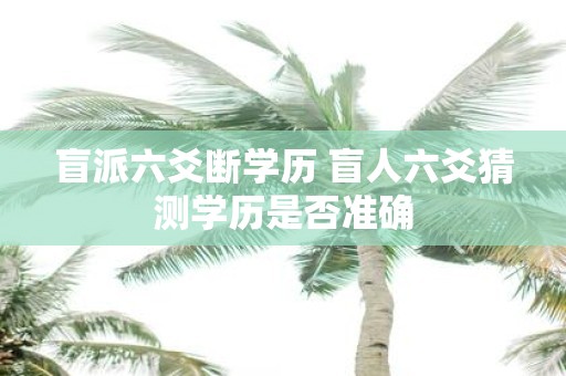 盲派六爻断学历 盲人六爻猜测学历是否准确