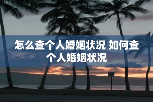 怎么查个人婚姻状况 如何查个人婚姻状况