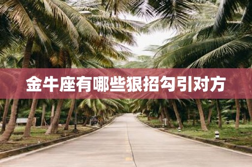 金牛座有哪些狠招勾引对方