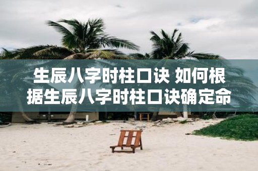 生辰八字时柱口诀 如何根据生辰八字时柱口诀确定命格