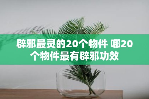 辟邪最灵的20个物件 哪20个物件最有辟邪功效