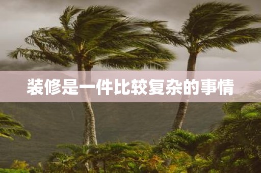 装修是一件比较复杂的事情