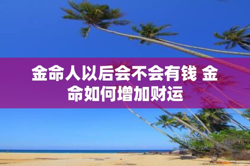 金命人以后会不会有钱 金命如何增加财运