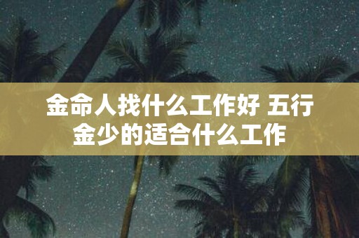 金命人找什么工作好 五行金少的适合什么工作