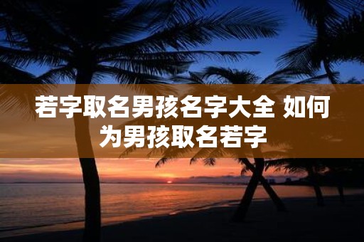 若字取名男孩名字大全 如何为男孩取名若字