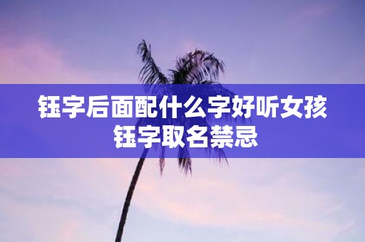 钰字后面配什么字好听女孩 钰字取名禁忌