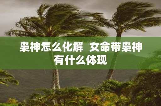 枭神怎么化解 女命带枭神有什么体现