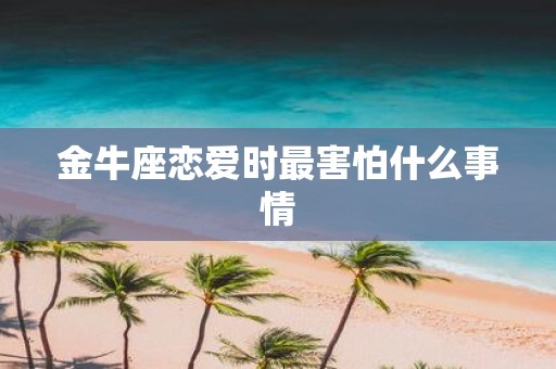 金牛座恋爱时最害怕什么事情