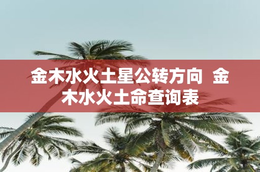 金木水火土星公转方向 金木水火土命查询表