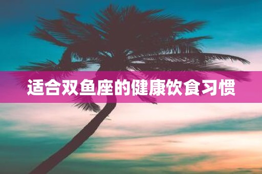 适合双鱼座的健康饮食习惯