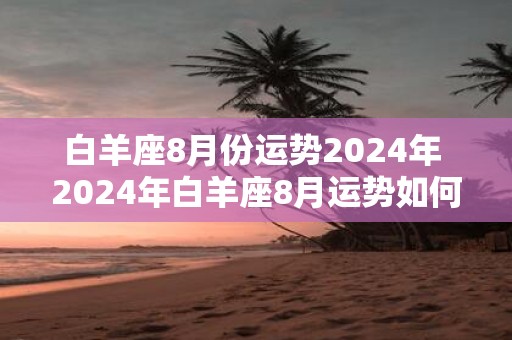 白羊座8月份运势2025年 2025年白羊座8月运势如何