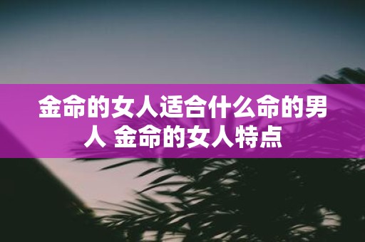 金命的女人适合什么命的男人 金命的女人特点