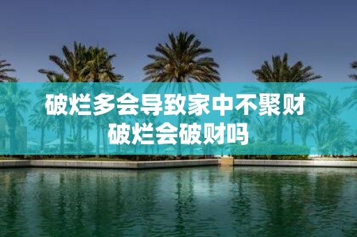 破烂多会导致家中不聚财 破烂会破财吗