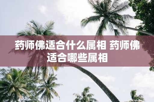 药师佛适合什么属相 药师佛适合哪些属相
