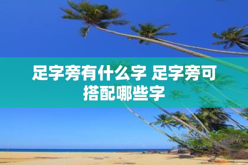 足字旁有什么字 足字旁可搭配哪些字