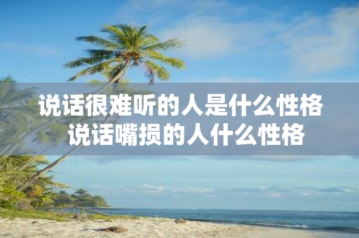说话很难听的人是什么性格 说话嘴损的人什么性格