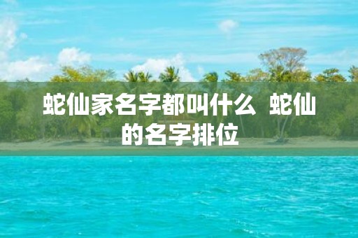 蛇仙家名字都叫什么 蛇仙的名字排位