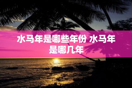 水马年是哪些年份 水马年是哪几年