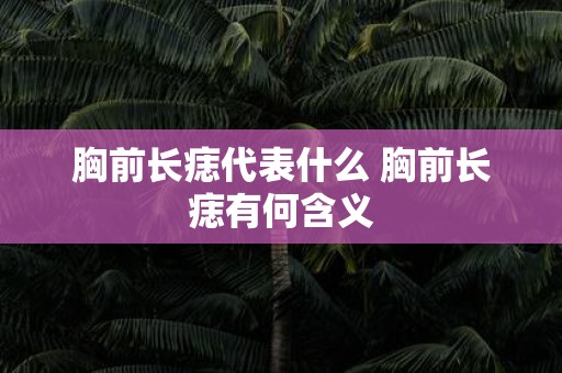 胸前长痣代表什么 胸前长痣有何含义