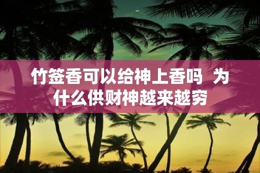 竹签香可以给神上香吗 为什么供财神越来越穷