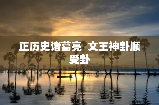 正历史诸葛亮 文王神卦顺受卦