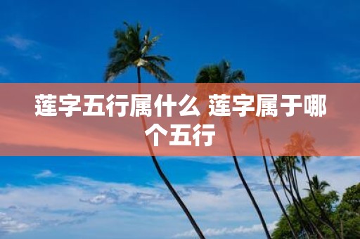 莲字五行属什么 莲字属于哪个五行