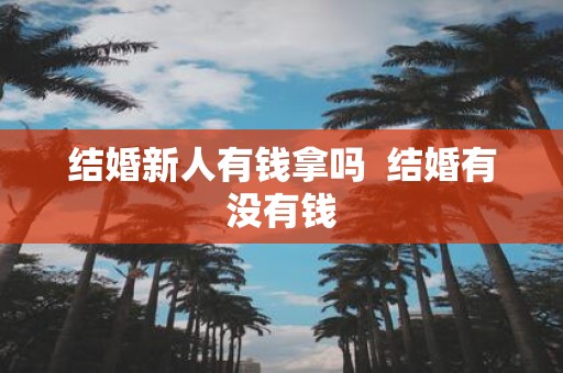 结婚新人有钱拿吗 结婚有没有钱