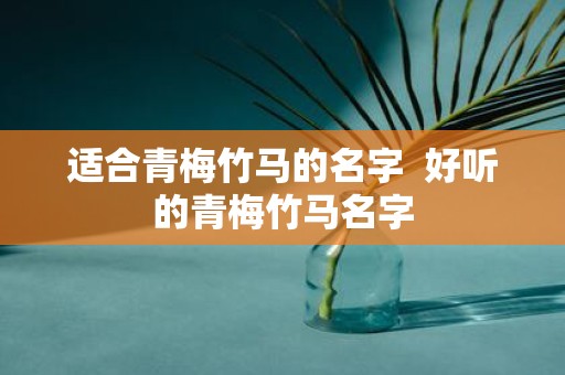 适合青梅竹马的名字 好听的青梅竹马名字