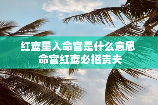 红鸾星入命宫是什么意思 命宫红鸾必招贵夫