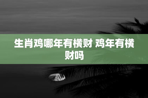 生肖鸡哪年有横财 鸡年有横财吗