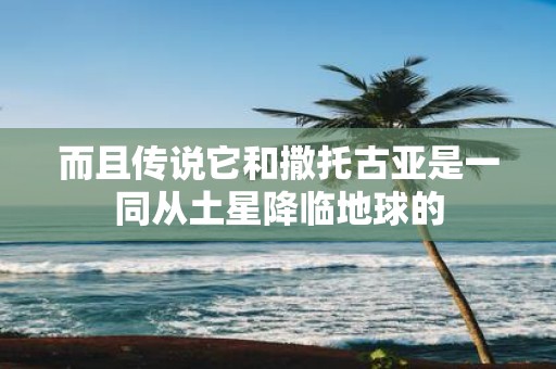 而且传说它和撒托古亚是一同从土星降临地球的
